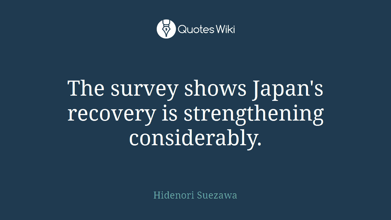 The survey shows Japan's recovery is strengthening considerably.