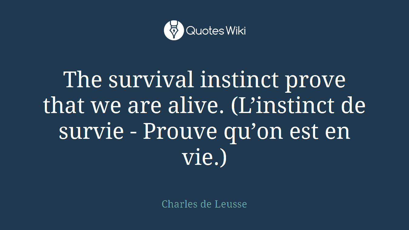 The survival instinct prove that we are alive. (L’instinct de survie - Prouve qu’on est en vie.)