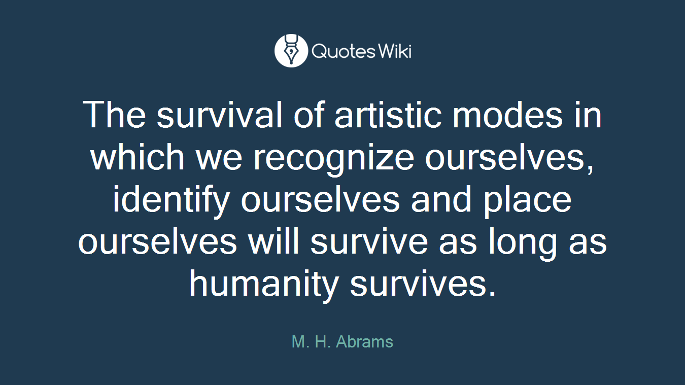 The survival of artistic modes in which we recognize ourselves, identify ourselves and place ourselves will survive as long as humanity survives.