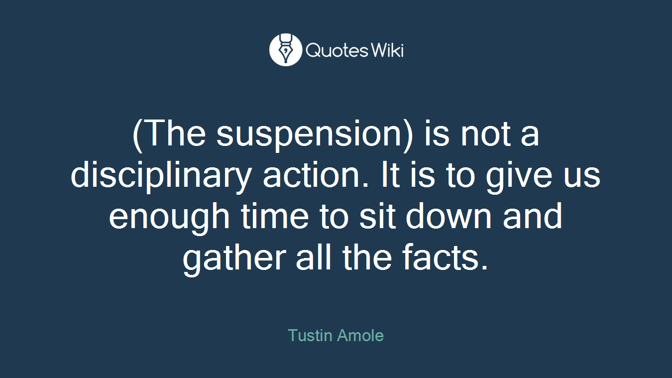 (The suspension) is not a disciplinary action. It is to give us enough time to sit down and gather all the facts.