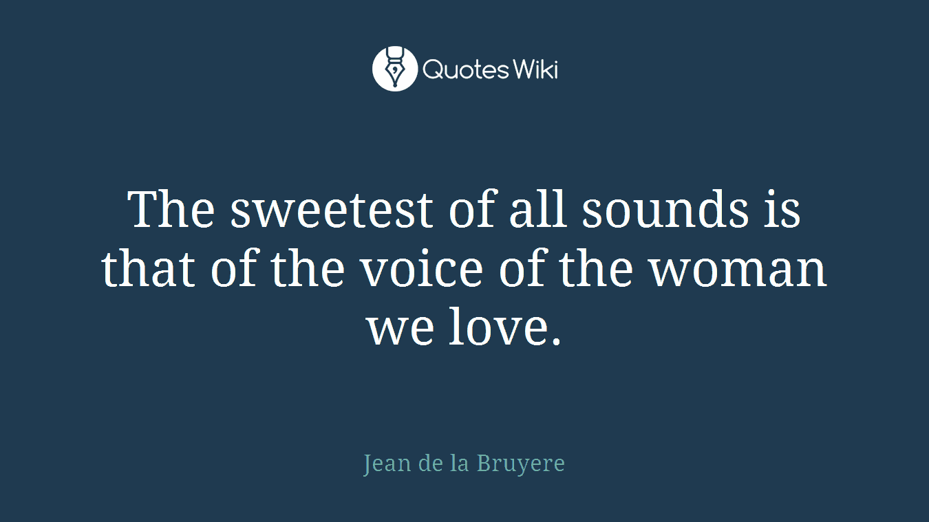 The sweetest of all sounds is that of the voice of the woman we love.