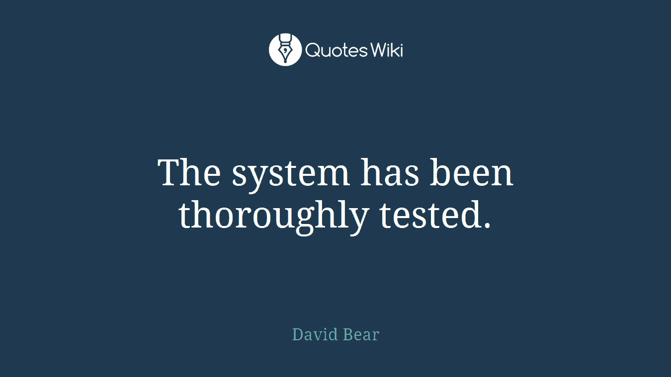 The system has been thoroughly tested.