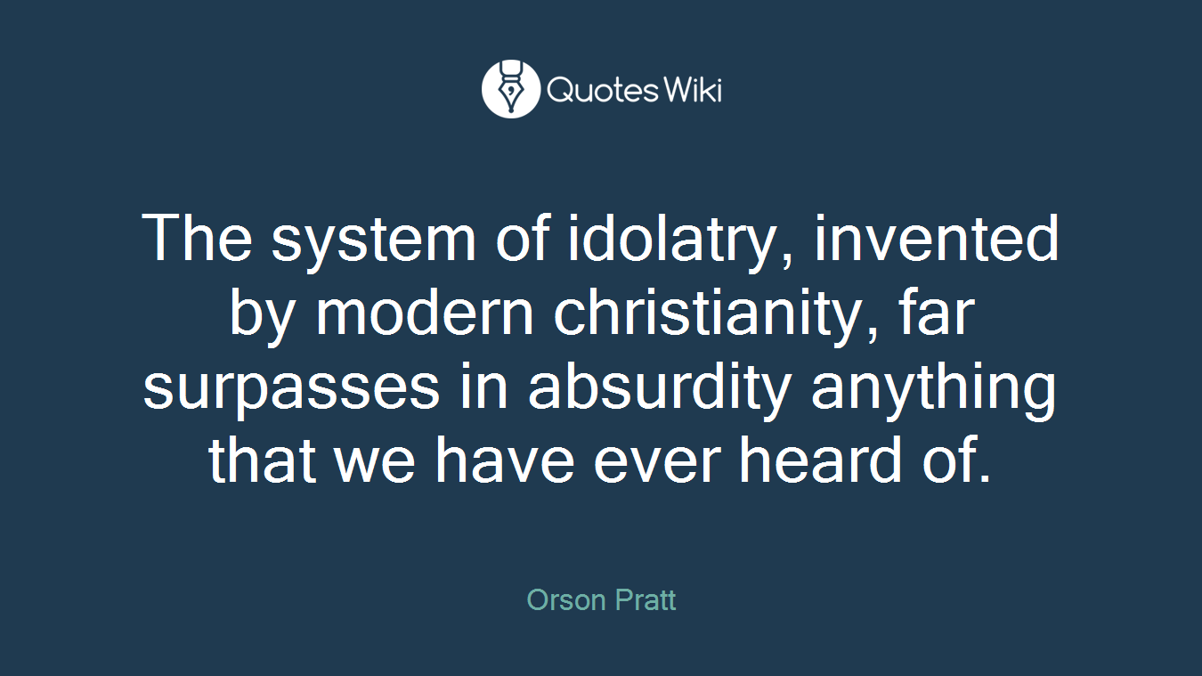The system of idolatry, invented by modern christianity, far surpasses in absurdity anything that we have ever heard of.