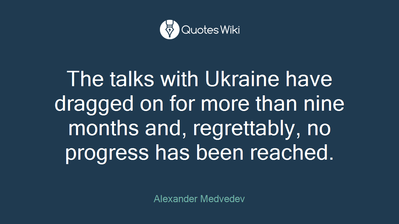 The talks with Ukraine have dragged on for more than nine months and, regrettably, no progress has been reached.