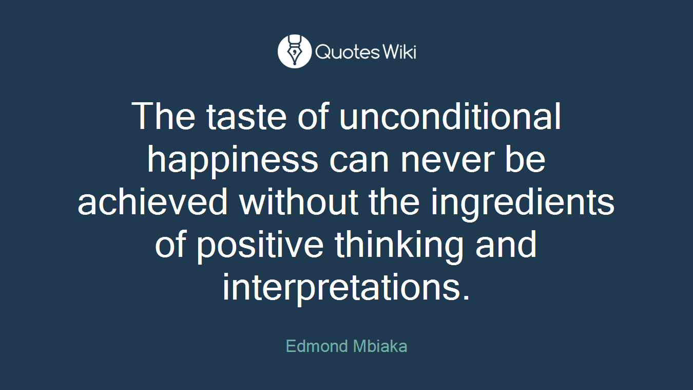 The taste of unconditional happiness can never be achieved without the ingredients of positive thinking and interpretations.