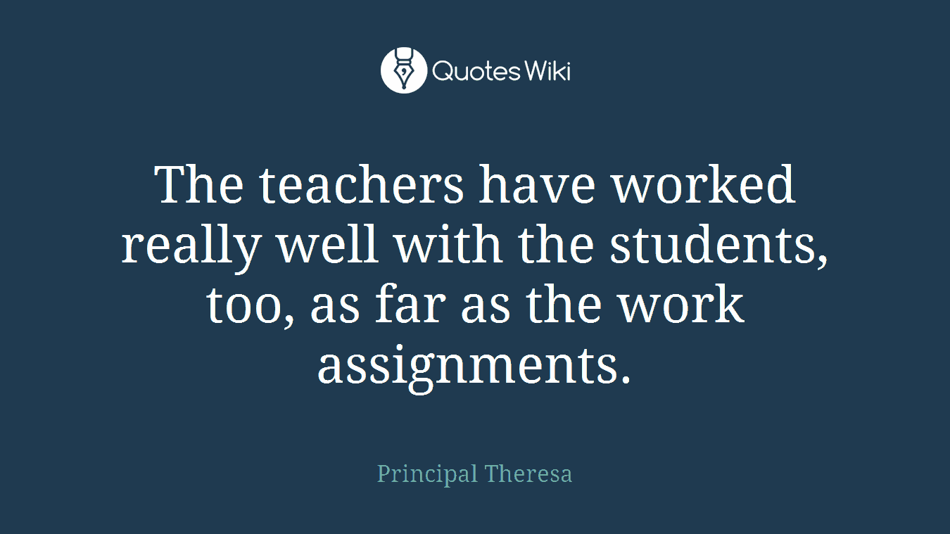 The teachers have worked really well with the students, too, as far as the work assignments.