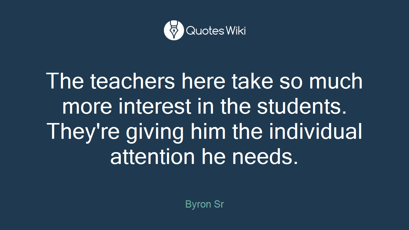 The teachers here take so much more interest in the students. They're giving him the individual attention he needs.