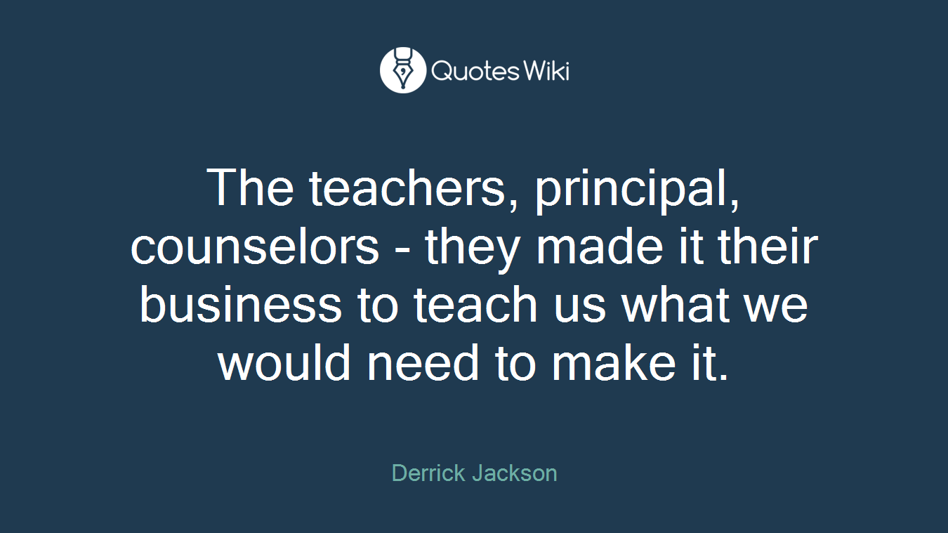 The teachers, principal, counselors - they made it their business to teach us what we would need to make it.