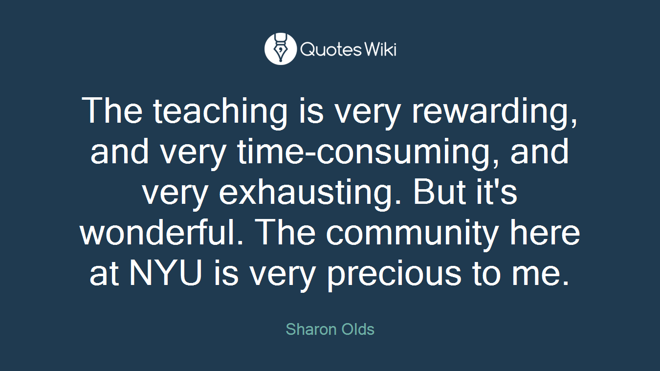 The teaching is very rewarding, and very time-consuming, and very exhausting. But it's wonderful. The community here at NYU is very precious to me.