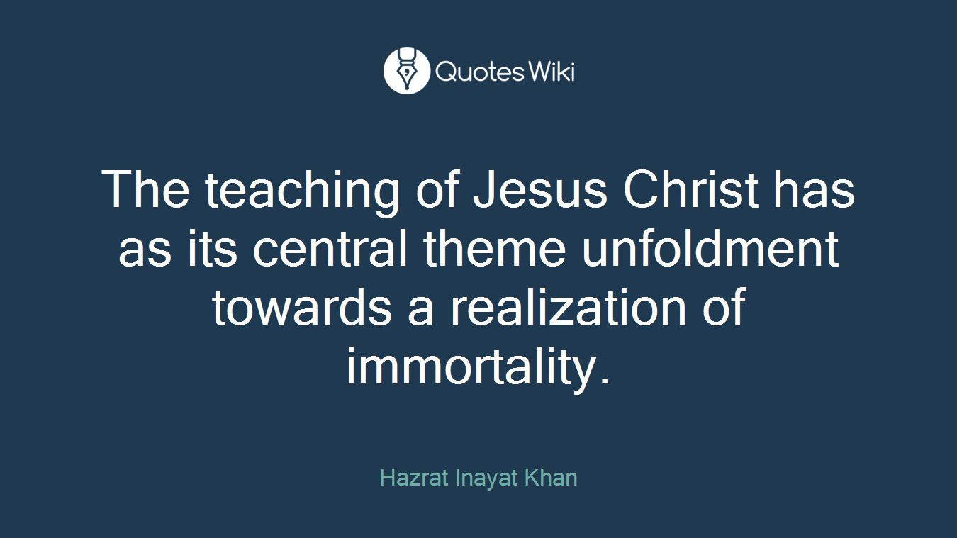 The teaching of Jesus Christ has as its central theme unfoldment towards a realization of immortality.