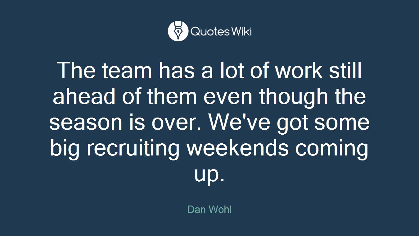 The team has a lot of work still ahead of them even though the season is over. We've got some big recruiting weekends coming up.