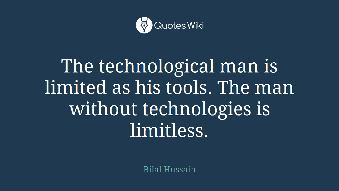The technological man is limited as his tools. The man without technologies is limitless.