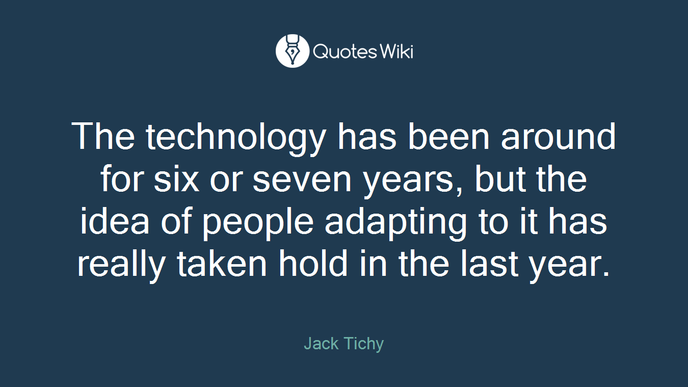 The technology has been around for six or seven years, but the idea of people adapting to it has really taken hold in the last year.
