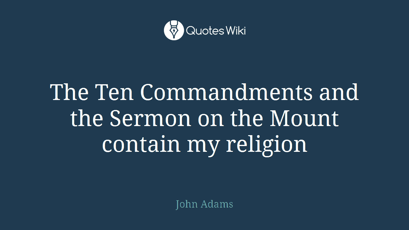 The Ten Commandments and the Sermon on the Mount contain my religion