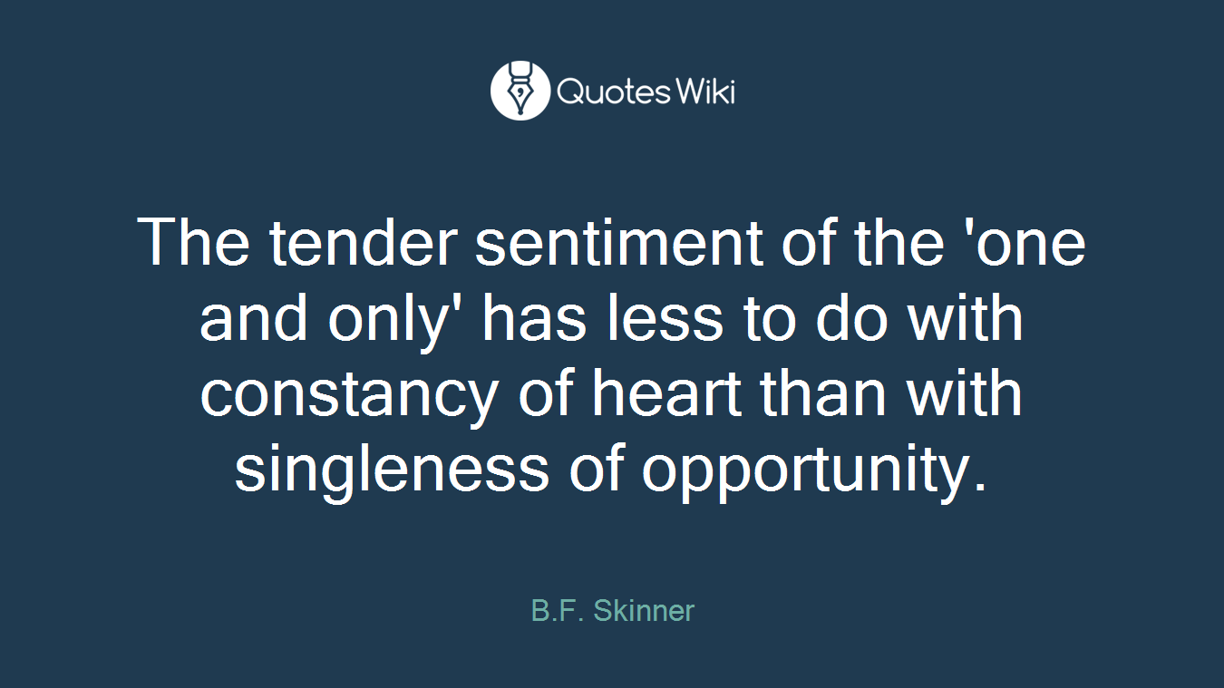 The tender sentiment of the 'one and only' has less to do with constancy of heart than with singleness of opportunity.