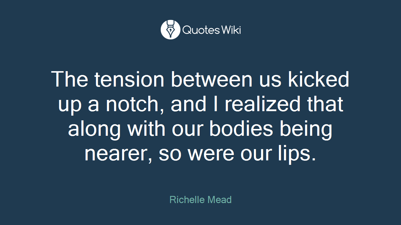 The tension between us kicked up a notch, and I realized that along with our bodies being nearer, so were our lips.