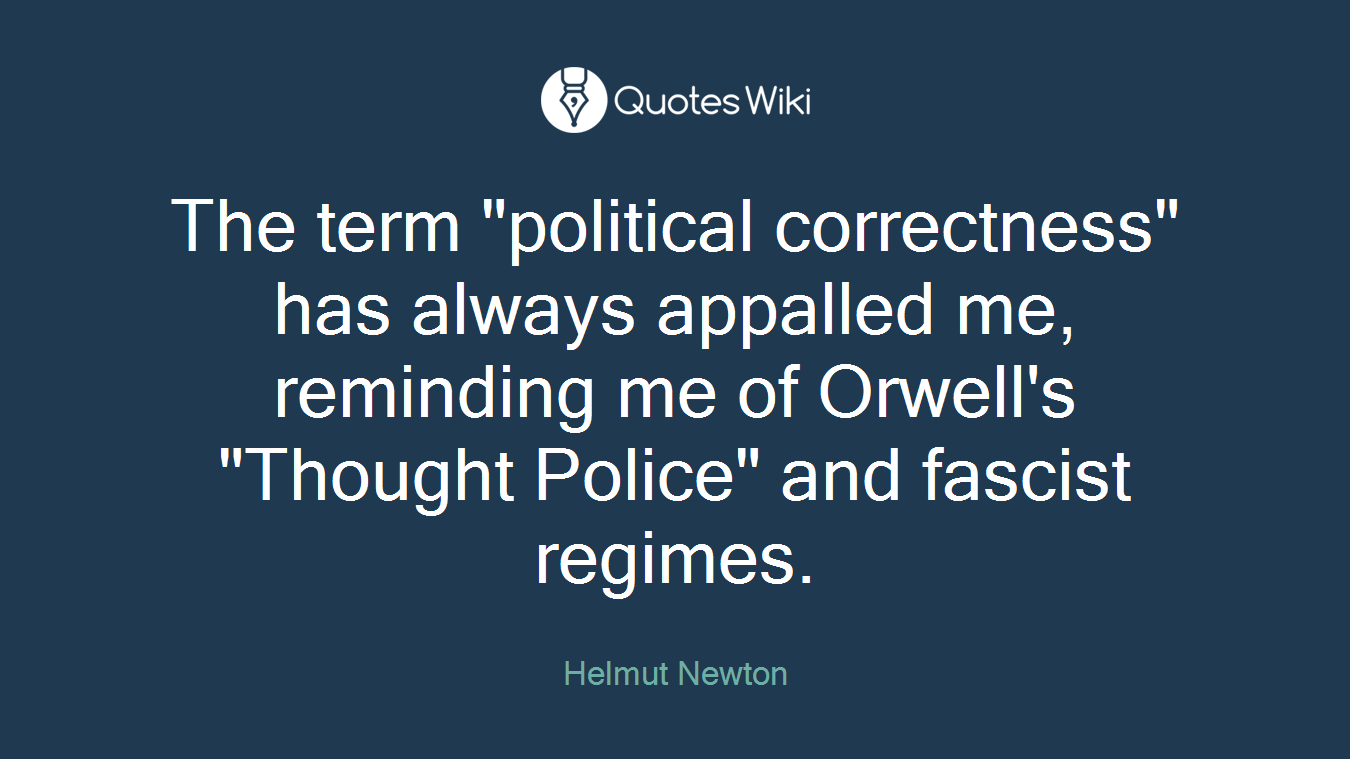 The term "political correctness" has always appalled me, reminding me of Orwell's "Thought Police" and fascist regimes.