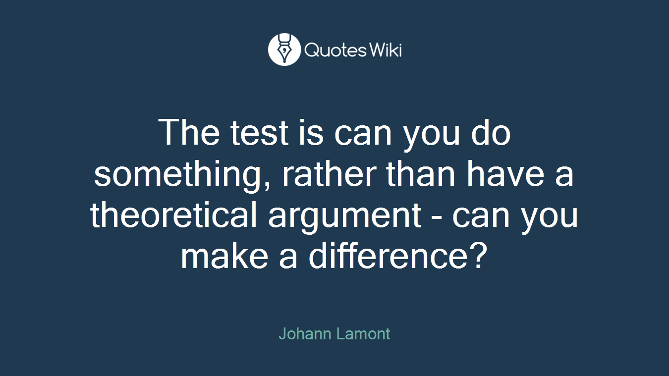 The test is can you do something, rather than have a theoretical argument - can you make a difference?