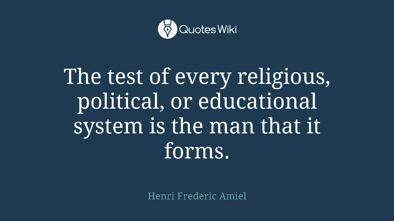 The test of every religious, political, or educational system is the man that it forms.