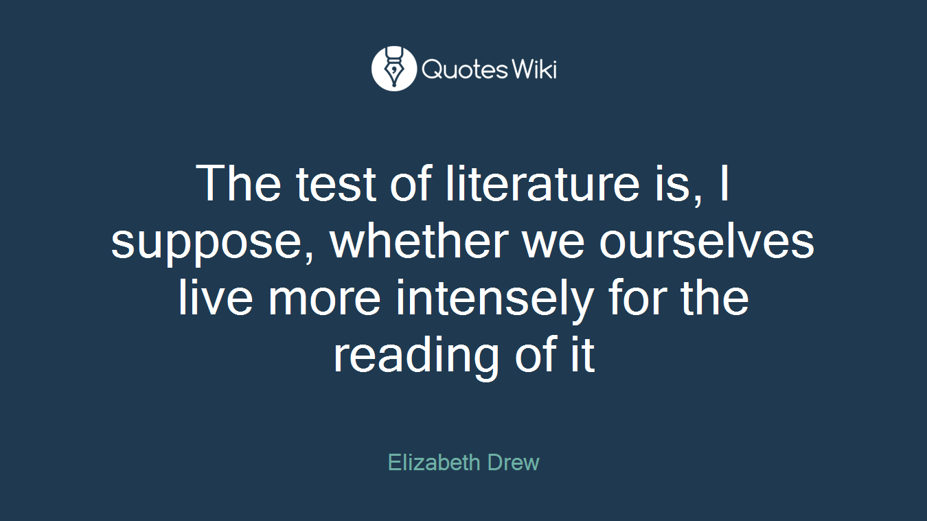 The test of literature is, I suppose, whether we ourselves live more intensely for the reading of it