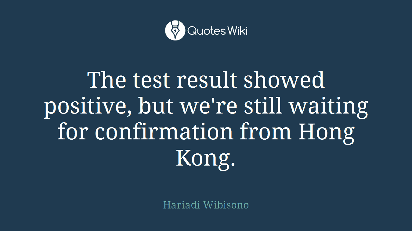 The test result showed positive, but we're still waiting for confirmation from Hong Kong.