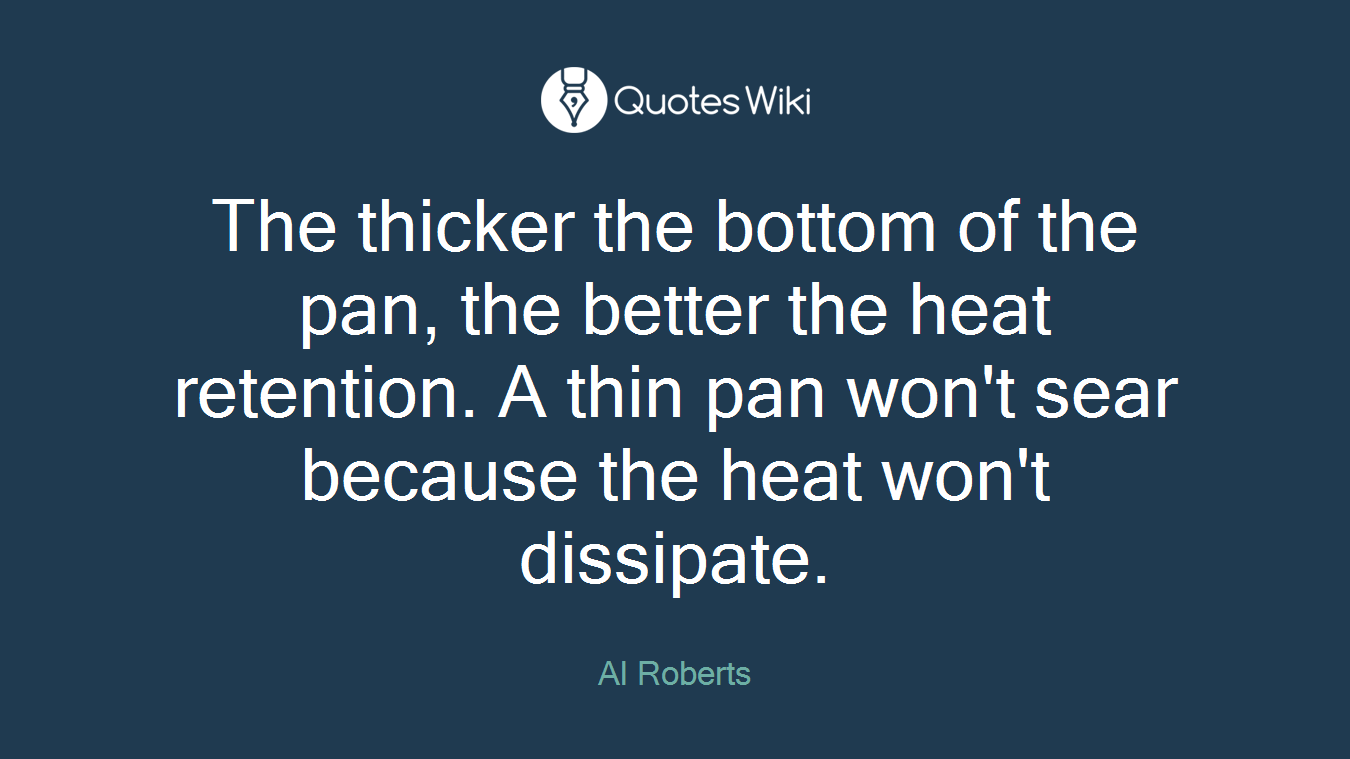 The thicker the bottom of the pan, the better the heat retention. A thin pan won't sear because the heat won't dissipate.