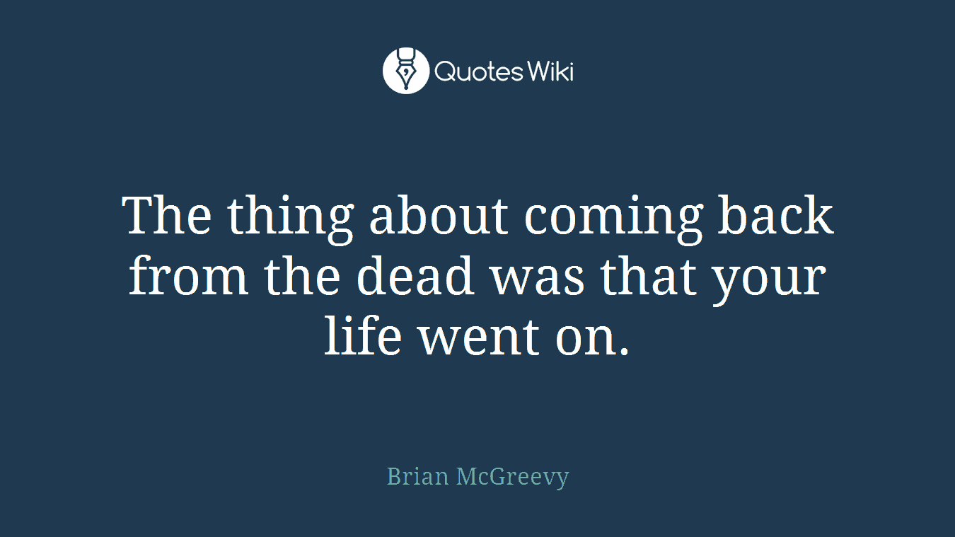 The thing about coming back from the dead was that your life went on.