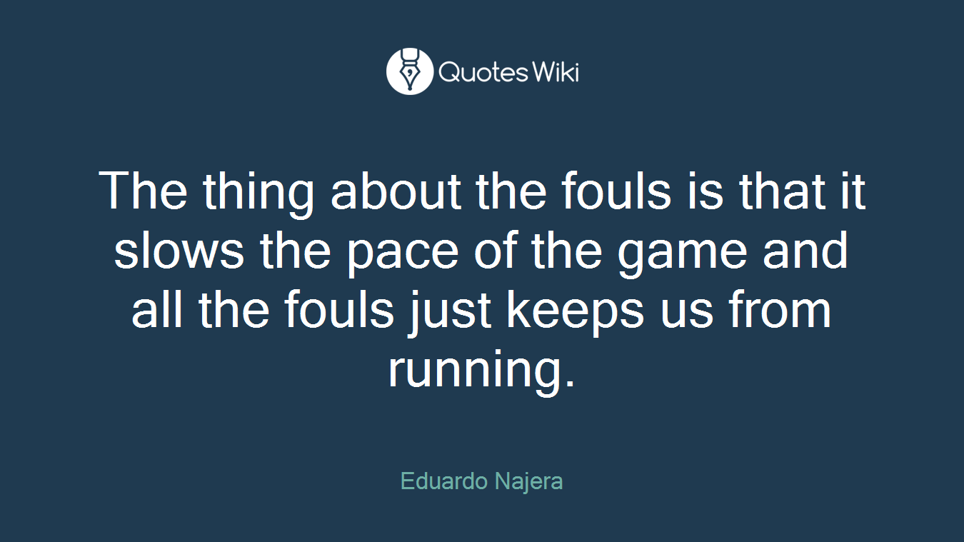 The thing about the fouls is that it slows the pace of the game and all the fouls just keeps us from running.