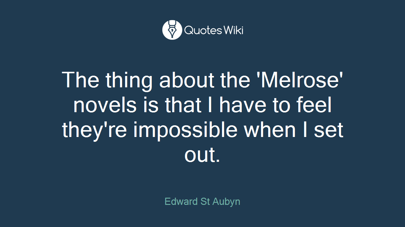 The thing about the 'Melrose' novels is that I have to feel they're impossible when I set out.