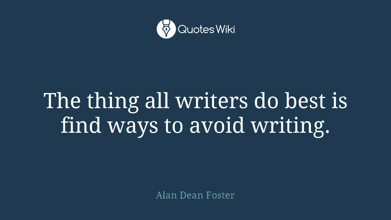 The thing all writers do best is find ways to avoid writing.