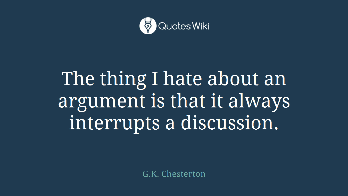 The thing I hate about an argument is that it always interrupts a discussion.