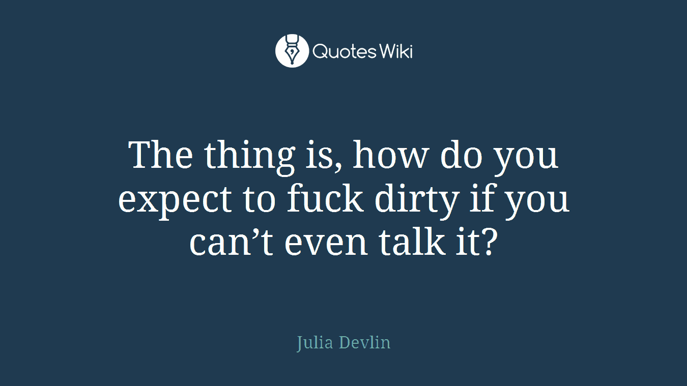 The thing is, how do you expect to fuck dirty if you can’t even talk it?