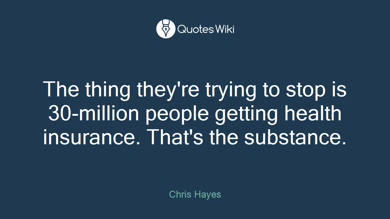 The thing they're trying to stop is 30-million people getting health insurance. That's the substance.