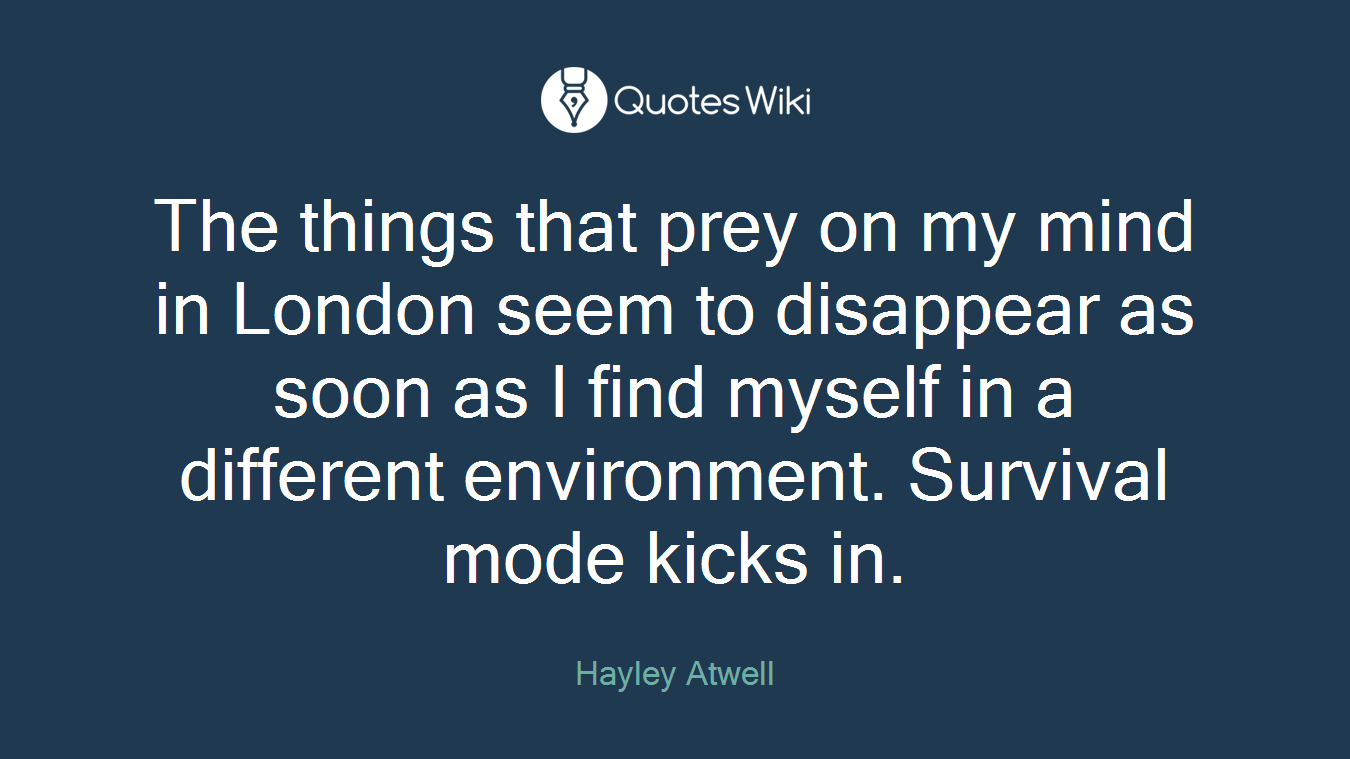The things that prey on my mind in London seem to disappear as soon as I find myself in a different environment. Survival mode kicks in.