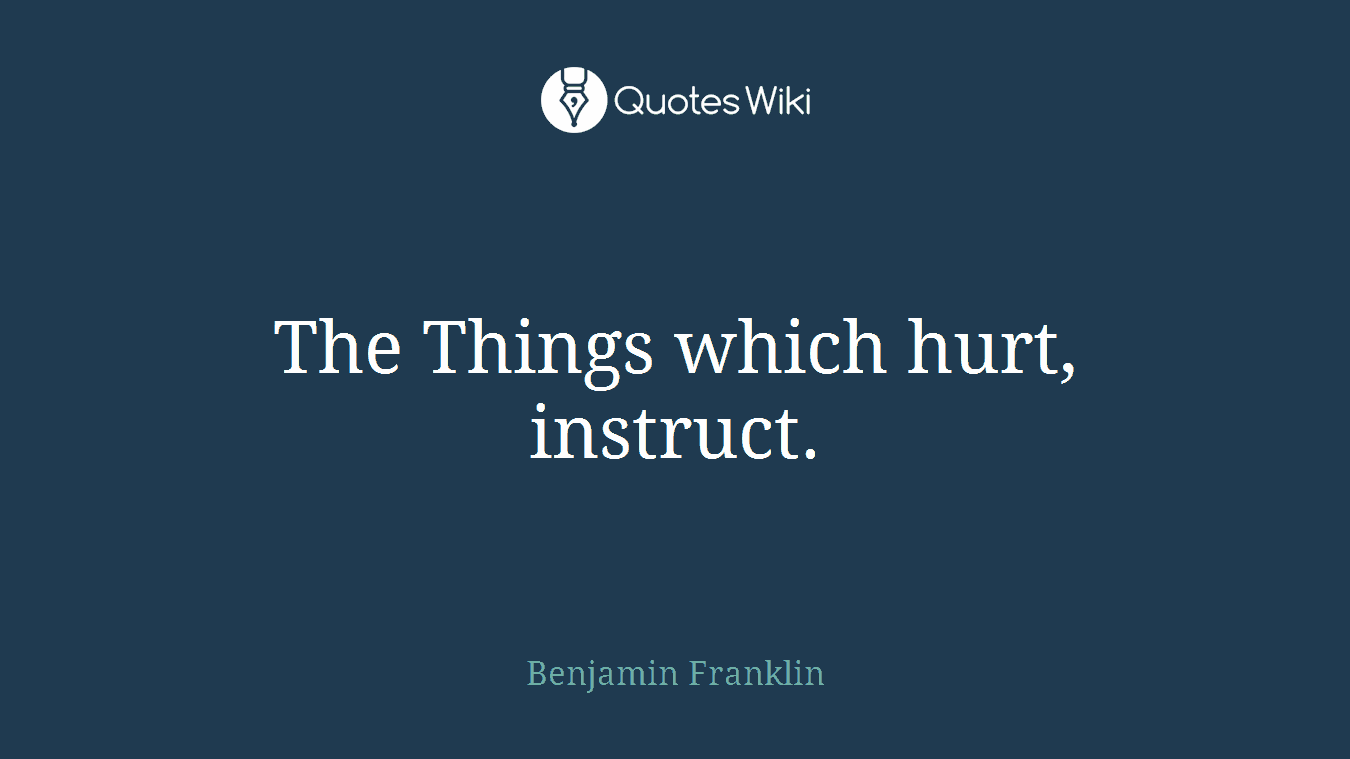 The Things which hurt, instruct.