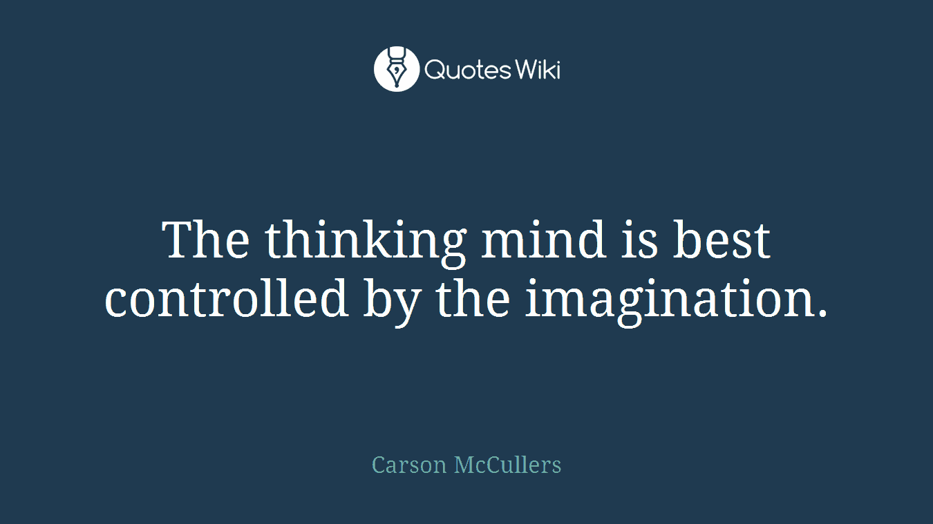 The thinking mind is best controlled by the imagination.