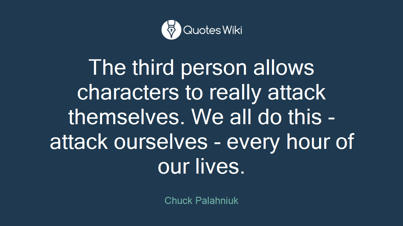 The third person allows characters to really attack themselves. We all do this - attack ourselves - every hour of our lives.