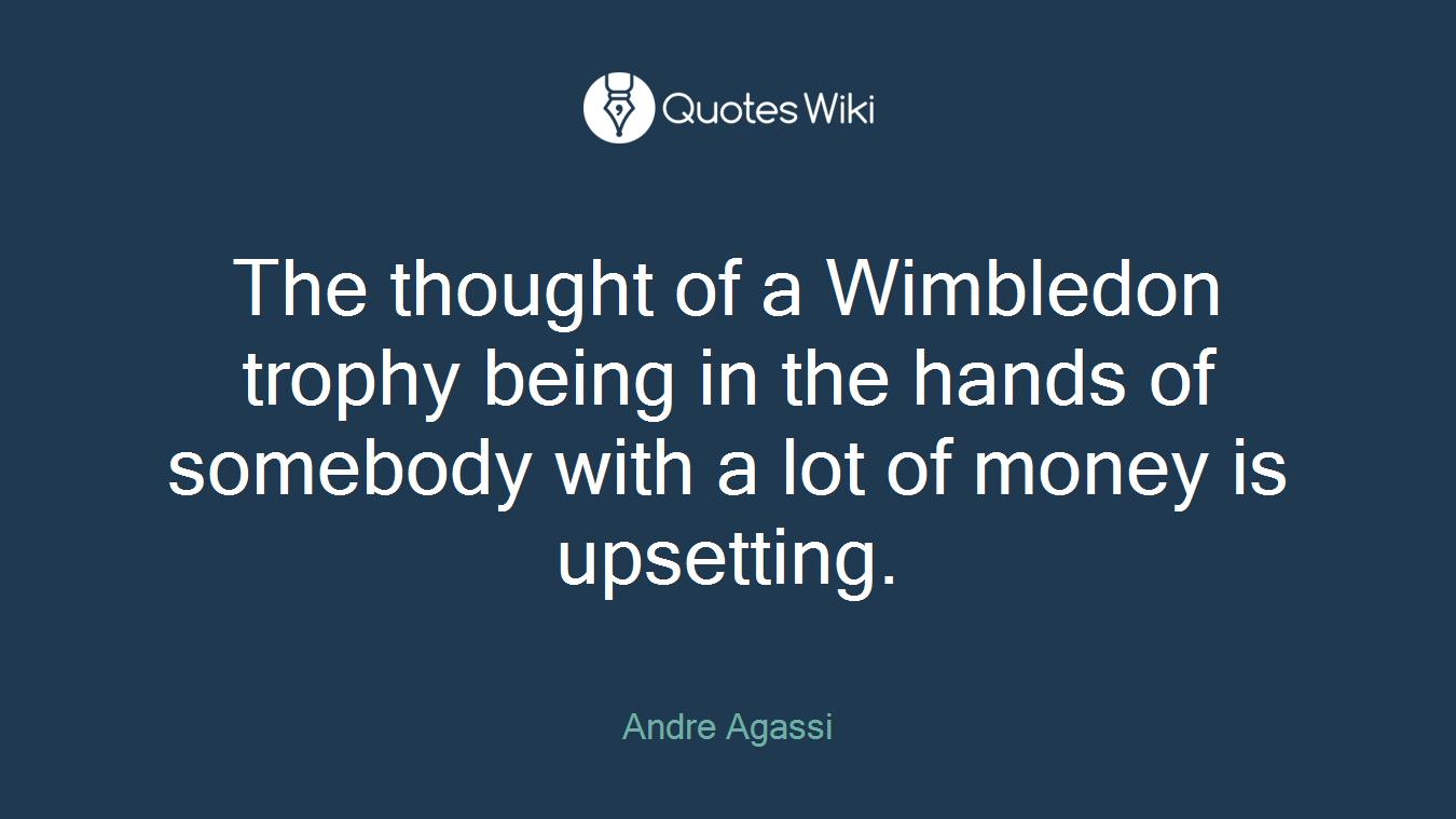 The thought of a Wimbledon trophy being in the hands of somebody with a lot of money is upsetting.