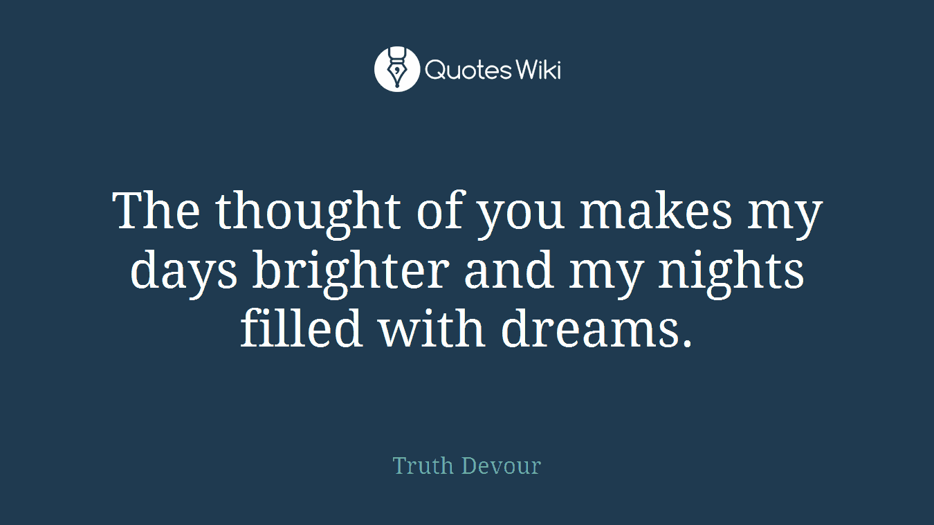 The thought of you makes my days brighter and my nights filled with dreams.