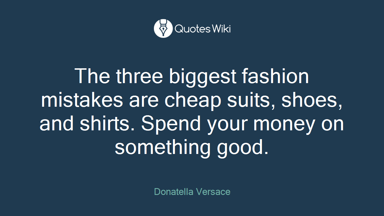The three biggest fashion mistakes are cheap suits, shoes, and shirts. Spend your money on something good.