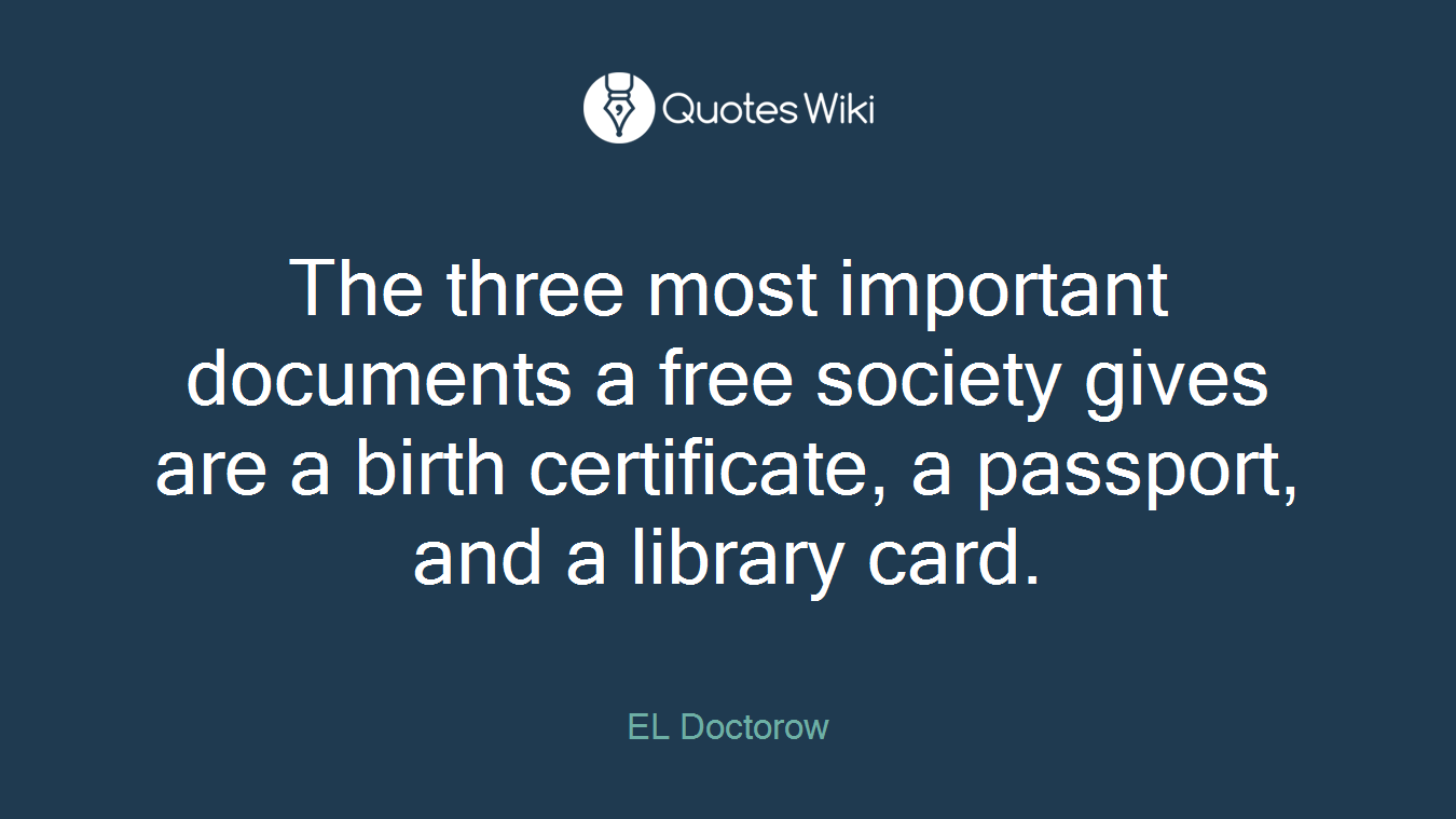 The three most important documents a free society gives are a birth certificate, a passport, and a library card.