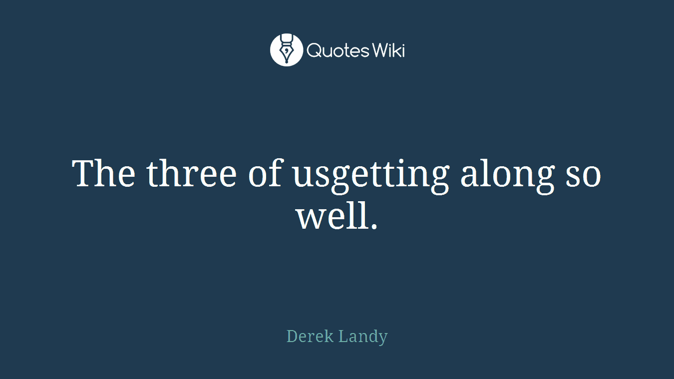 The three of usgetting along so well.