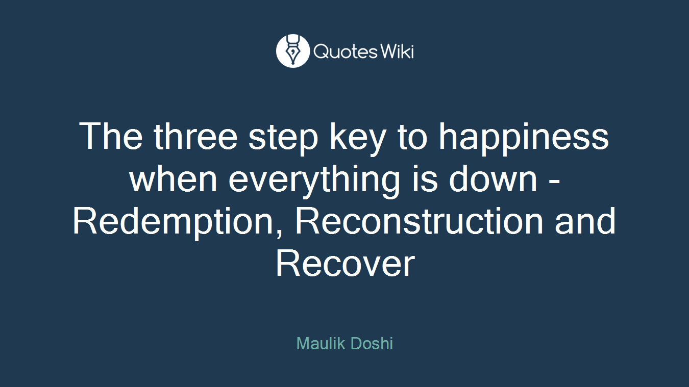 The three step key to happiness when everything is down - Redemption, Reconstruction and Recover