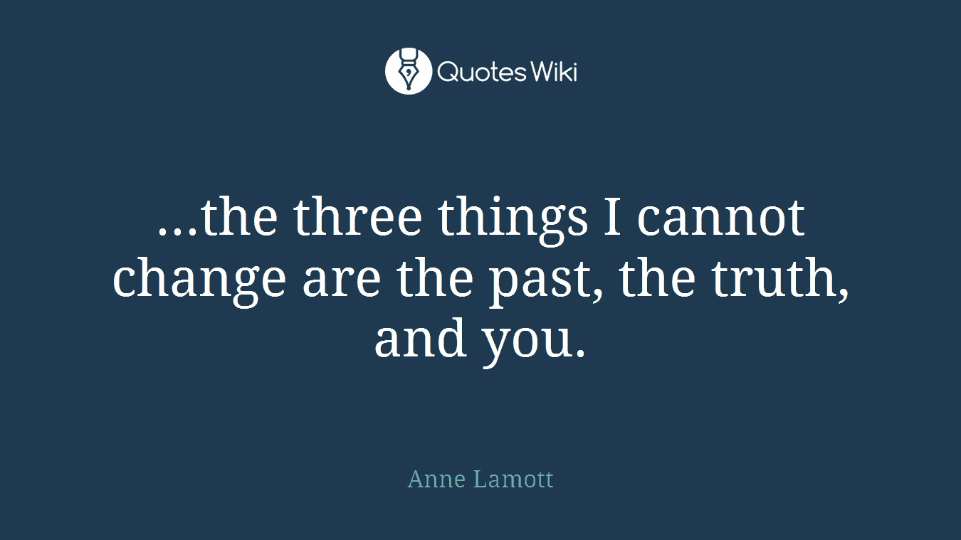 ...the three things I cannot change are the past, the truth, and you.