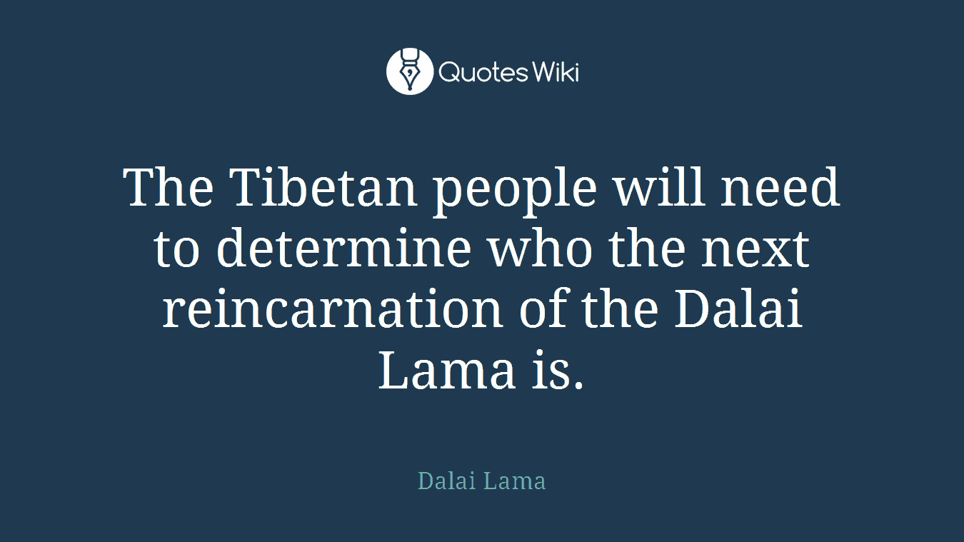 The Tibetan people will need to determine who the next reincarnation of the Dalai Lama is.