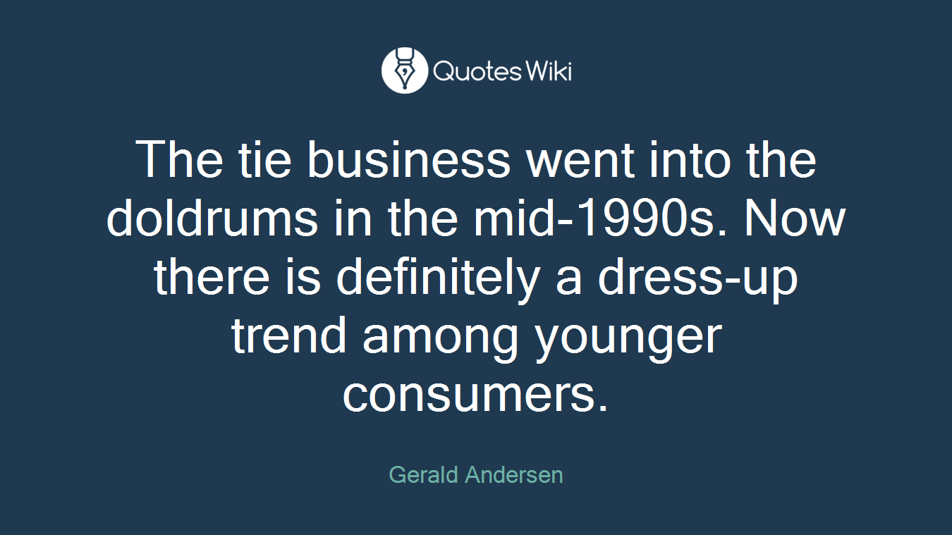 The tie business went into the doldrums in the mid-1990s. Now there is definitely a dress-up trend among younger consumers.