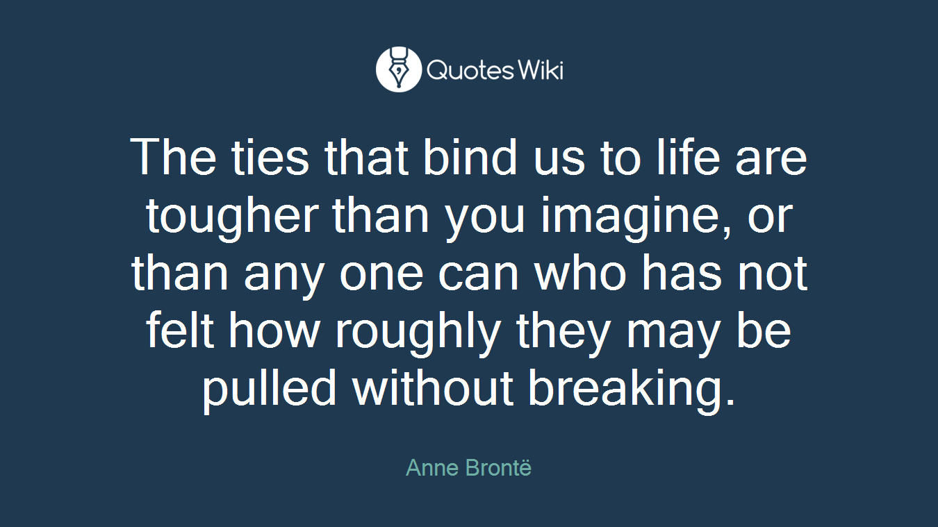 The ties that bind us to life are tougher than you imagine, or than any one can who has not felt how roughly they may be pulled without breaking.