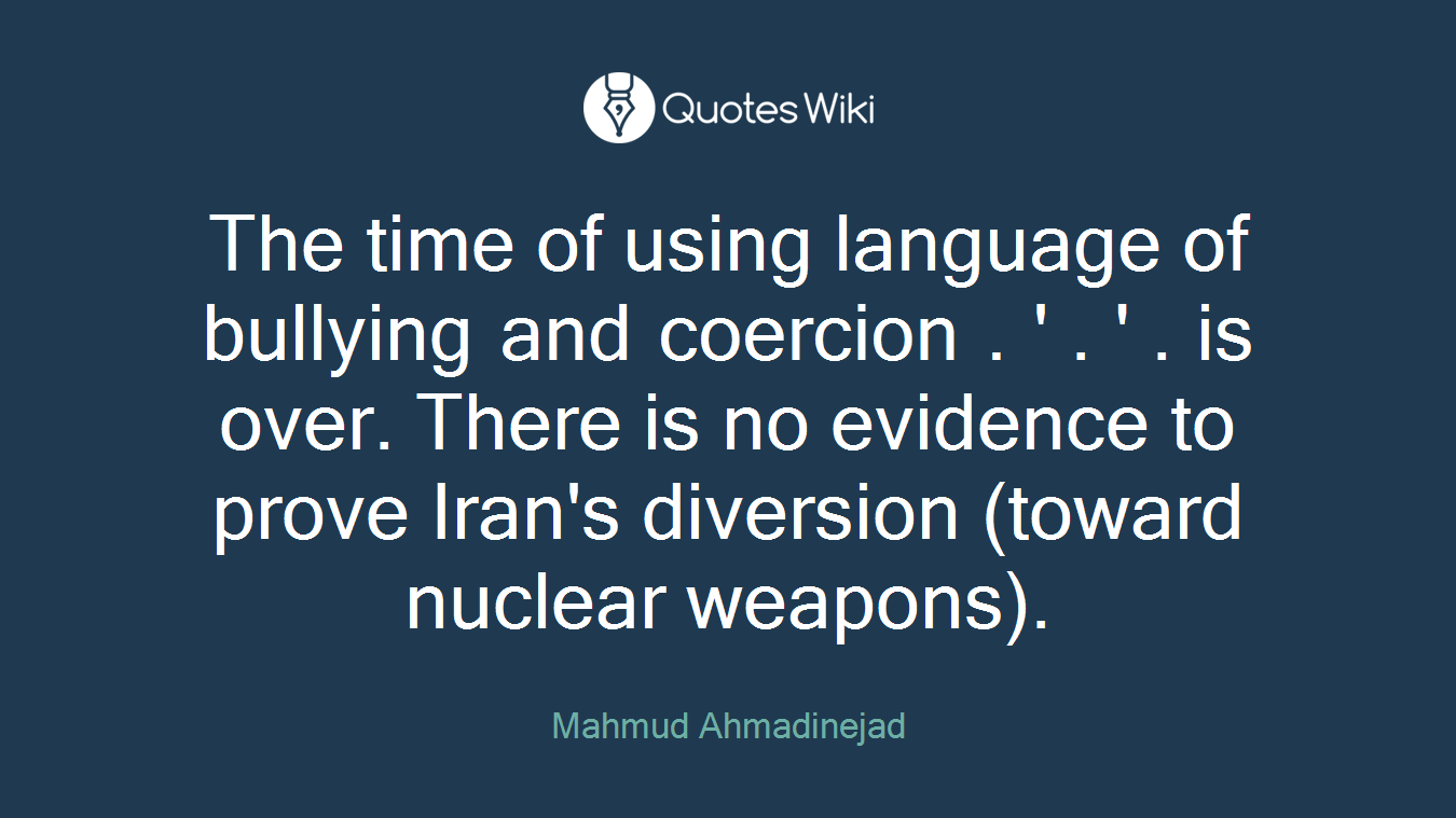 The time of using language of bullying and coercion . ' . ' . is over. There is no evidence to prove Iran's diversion (toward nuclear weapons).