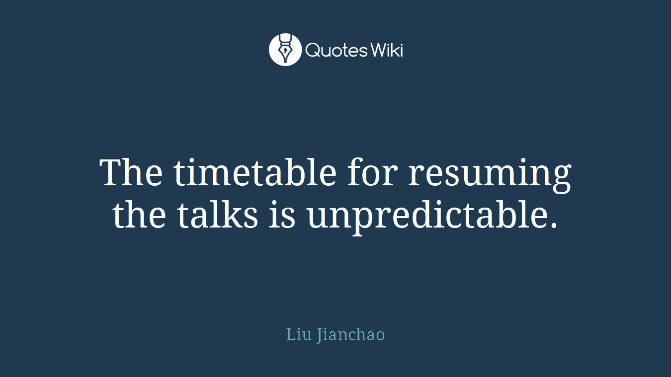 The timetable for resuming the talks is unpredictable.