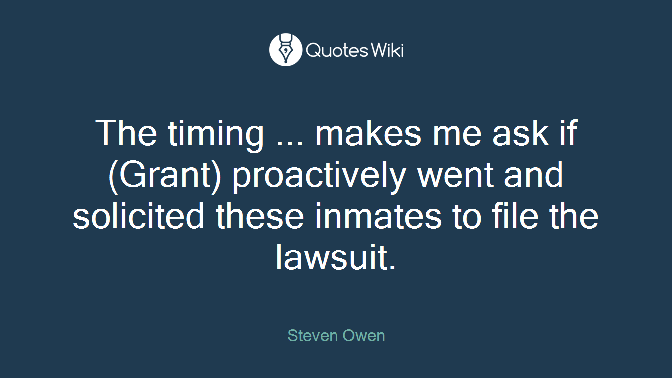 The timing ... makes me ask if (Grant) proactively went and solicited these inmates to file the lawsuit.